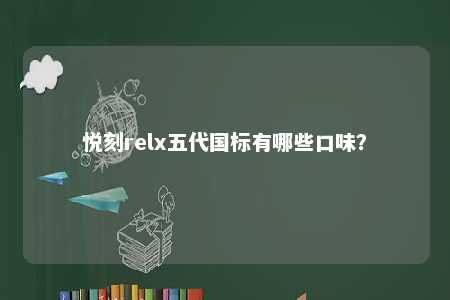悦刻relx五代国标有哪些口味？ 